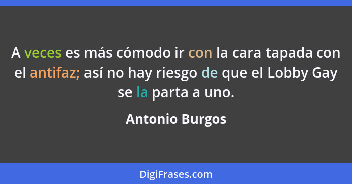 A veces es más cómodo ir con la cara tapada con el antifaz; así no hay riesgo de que el Lobby Gay se la parta a uno.... - Antonio Burgos