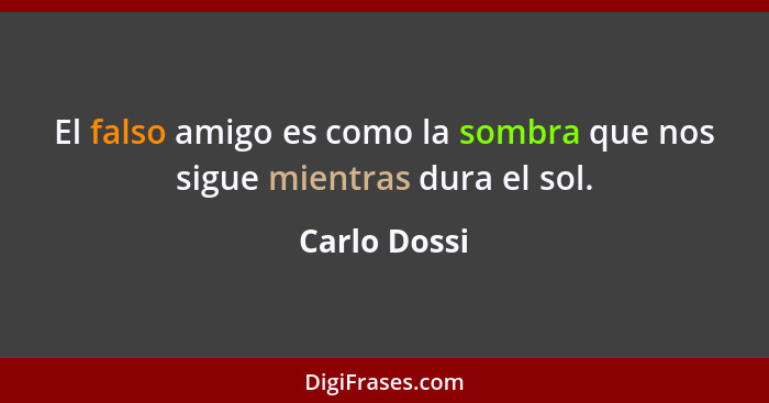 El falso amigo es como la sombra que nos sigue mientras dura el sol.... - Carlo Dossi