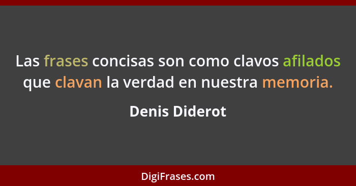 Las frases concisas son como clavos afilados que clavan la verdad en nuestra memoria.... - Denis Diderot