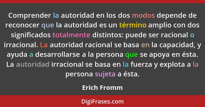 Comprender la autoridad en los dos modos depende de reconocer que la autoridad es un término amplio con dos significados totalmente dist... - Erich Fromm