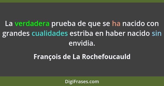 La verdadera prueba de que se ha nacido con grandes cualidades estriba en haber nacido sin envidia.... - François de La Rochefoucauld