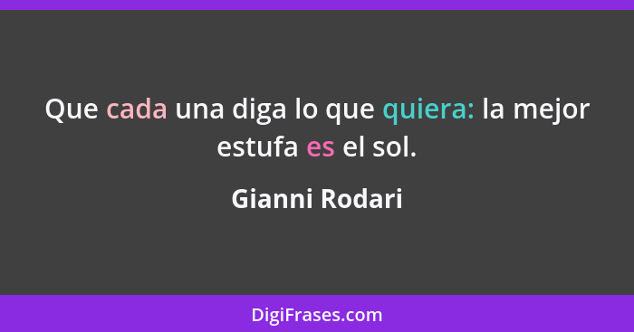 Que cada una diga lo que quiera: la mejor estufa es el sol.... - Gianni Rodari