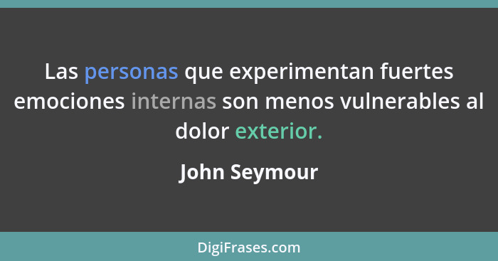 Las personas que experimentan fuertes emociones internas son menos vulnerables al dolor exterior.... - John Seymour