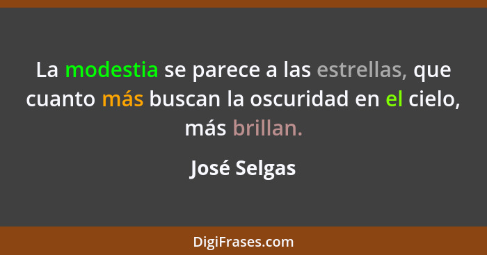 La modestia se parece a las estrellas, que cuanto más buscan la oscuridad en el cielo, más brillan.... - José Selgas