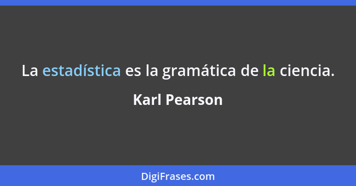 La estadística es la gramática de la ciencia.... - Karl Pearson