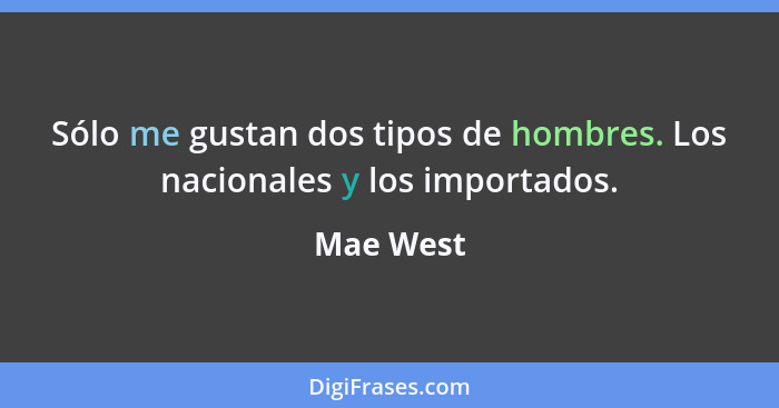 Sólo me gustan dos tipos de hombres. Los nacionales y los importados.... - Mae West