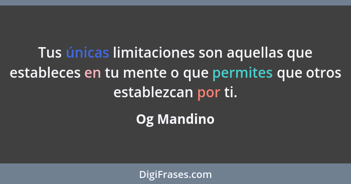 Tus únicas limitaciones son aquellas que estableces en tu mente o que permites que otros establezcan por ti.... - Og Mandino