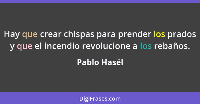 Hay que crear chispas para prender los prados y que el incendio revolucione a los rebaños.... - Pablo Hasél