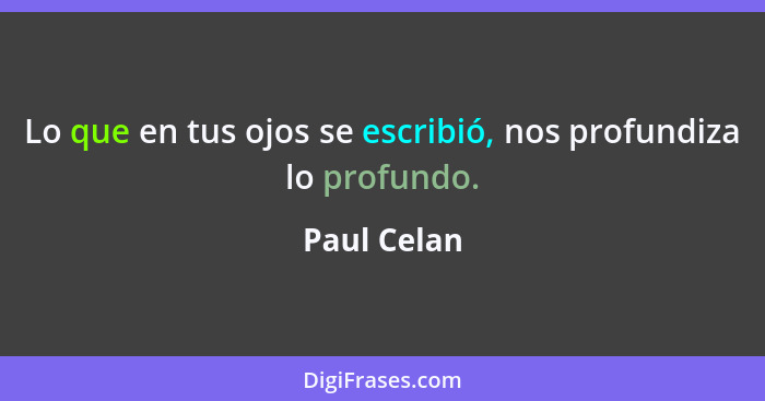 Lo que en tus ojos se escribió, nos profundiza lo profundo.... - Paul Celan