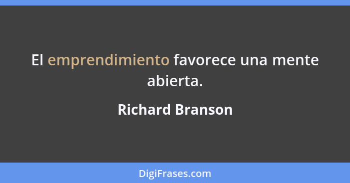 El emprendimiento favorece una mente abierta.... - Richard Branson