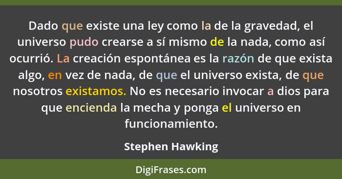 Dado que existe una ley como la de la gravedad, el universo pudo crearse a sí mismo de la nada, como así ocurrió. La creación espont... - Stephen Hawking