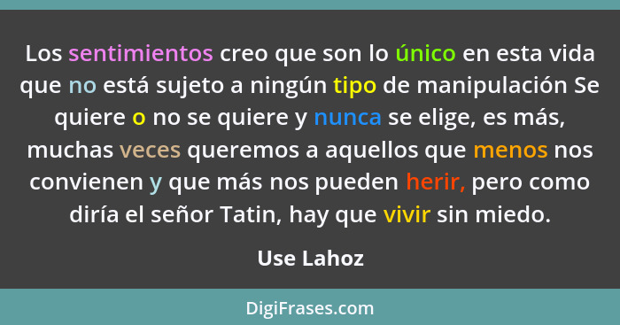 Los sentimientos creo que son lo único en esta vida que no está sujeto a ningún tipo de manipulación Se quiere o no se quiere y nunca se e... - Use Lahoz