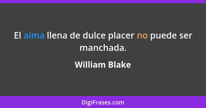 El alma llena de dulce placer no puede ser manchada.... - William Blake