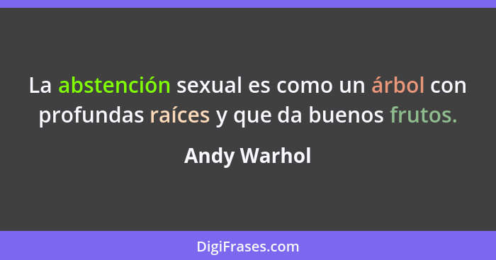 La abstención sexual es como un árbol con profundas raíces y que da buenos frutos.... - Andy Warhol