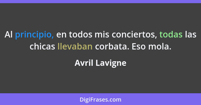 Al principio, en todos mis conciertos, todas las chicas llevaban corbata. Eso mola.... - Avril Lavigne