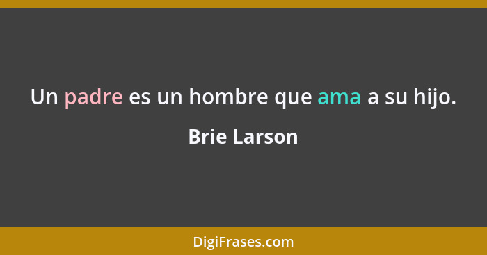 Un padre es un hombre que ama a su hijo.... - Brie Larson