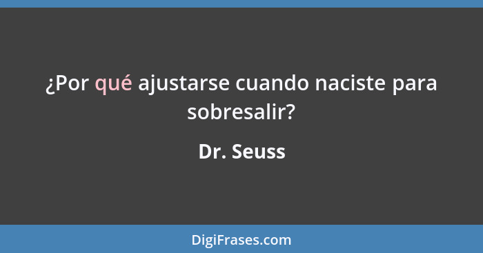 ¿Por qué ajustarse cuando naciste para sobresalir?... - Dr. Seuss