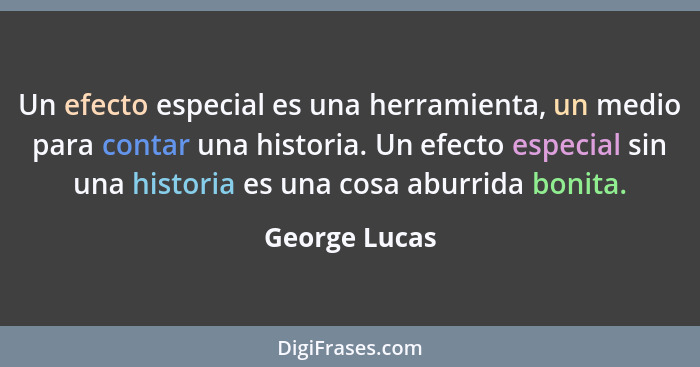 Un efecto especial es una herramienta, un medio para contar una historia. Un efecto especial sin una historia es una cosa aburrida boni... - George Lucas