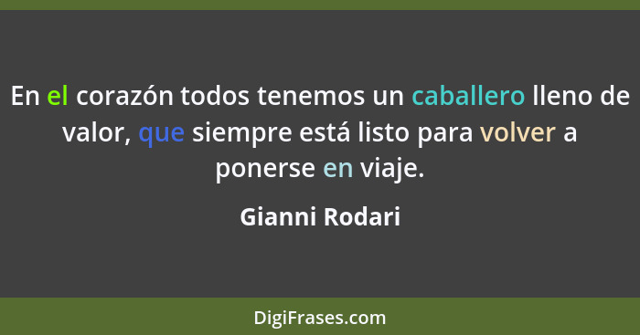 En el corazón todos tenemos un caballero lleno de valor, que siempre está listo para volver a ponerse en viaje.... - Gianni Rodari