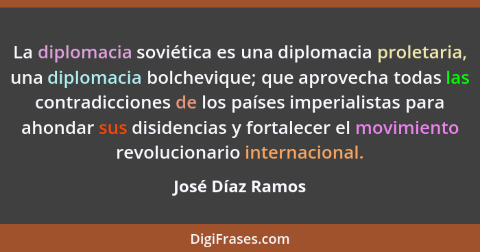 La diplomacia soviética es una diplomacia proletaria, una diplomacia bolchevique; que aprovecha todas las contradicciones de los paí... - José Díaz Ramos