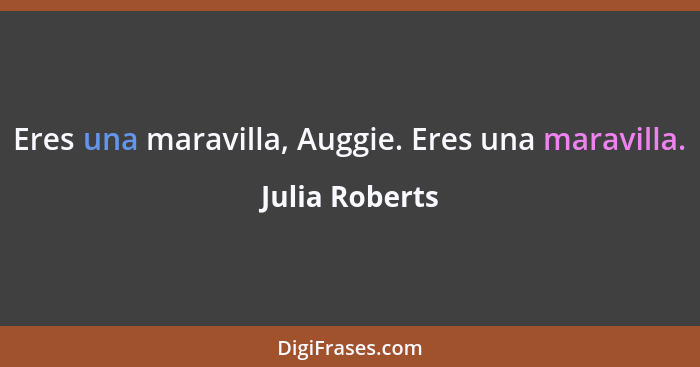 Eres una maravilla, Auggie. Eres una maravilla.... - Julia Roberts