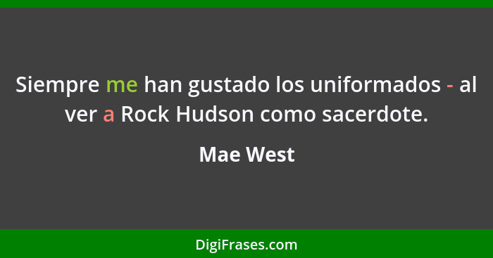 Siempre me han gustado los uniformados - al ver a Rock Hudson como sacerdote.... - Mae West