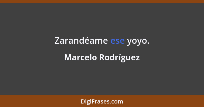 Zarandéame ese yoyo.... - Marcelo Rodríguez