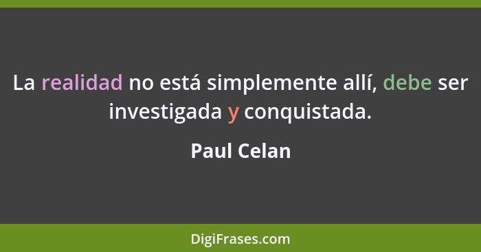 La realidad no está simplemente allí, debe ser investigada y conquistada.... - Paul Celan