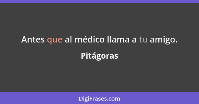 Antes que al médico llama a tu amigo.... - Pitágoras