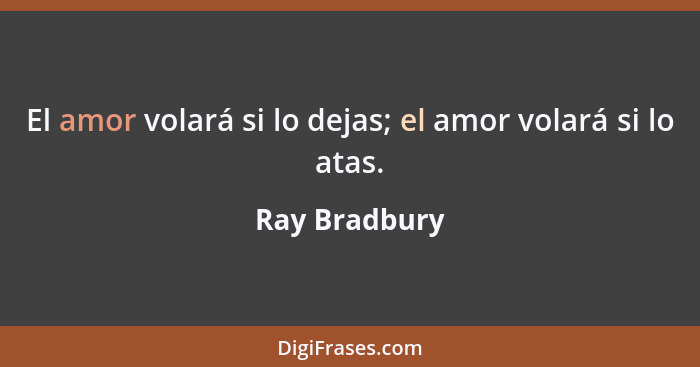 El amor volará si lo dejas; el amor volará si lo atas.... - Ray Bradbury