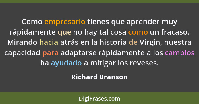 Como empresario tienes que aprender muy rápidamente que no hay tal cosa como un fracaso. Mirando hacia atrás en la historia de Virgi... - Richard Branson