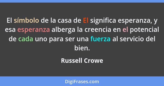 El símbolo de la casa de El significa esperanza, y esa esperanza alberga la creencia en el potencial de cada uno para ser una fuerza a... - Russell Crowe