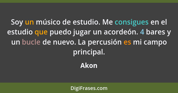 Soy un músico de estudio. Me consigues en el estudio que puedo jugar un acordeón. 4 bares y un bucle de nuevo. La percusión es mi campo princip... - Akon