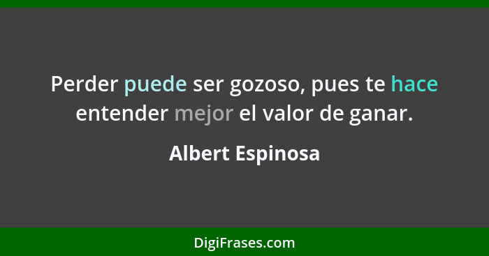 Perder puede ser gozoso, pues te hace entender mejor el valor de ganar.... - Albert Espinosa