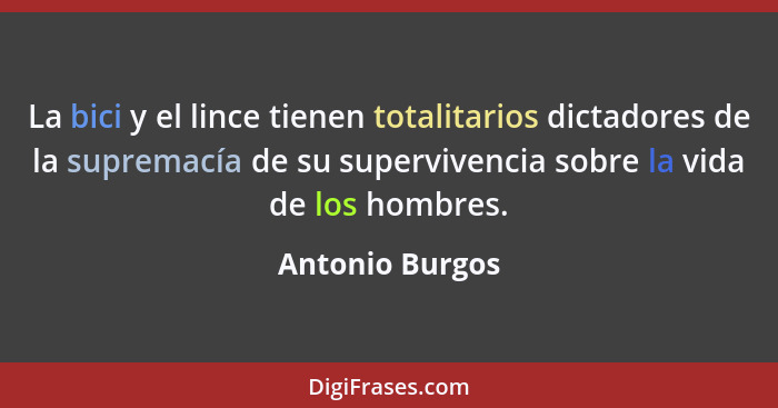La bici y el lince tienen totalitarios dictadores de la supremacía de su supervivencia sobre la vida de los hombres.... - Antonio Burgos