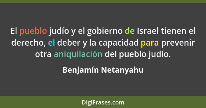 El pueblo judío y el gobierno de Israel tienen el derecho, el deber y la capacidad para prevenir otra aniquilación del pueblo jud... - Benjamín Netanyahu