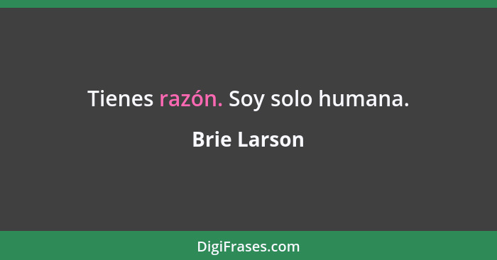 Tienes razón. Soy solo humana.... - Brie Larson
