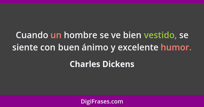 Cuando un hombre se ve bien vestido, se siente con buen ánimo y excelente humor.... - Charles Dickens