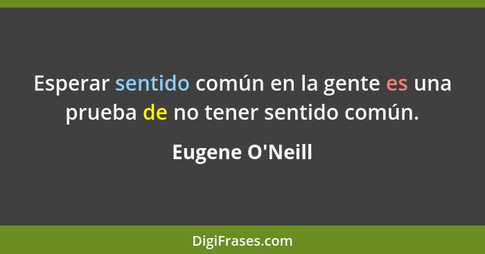 Esperar sentido común en la gente es una prueba de no tener sentido común.... - Eugene O'Neill