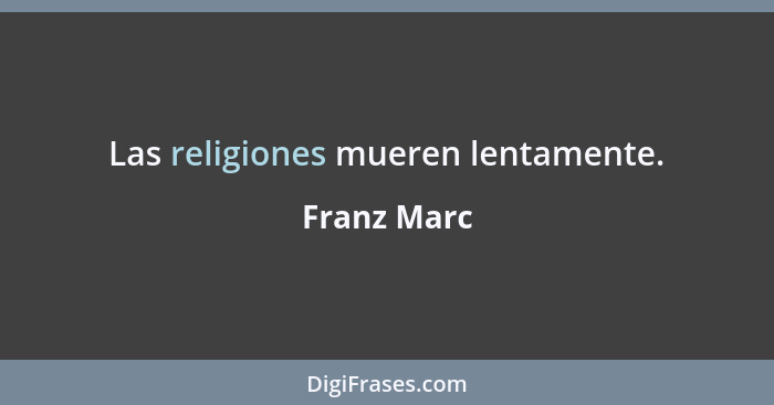 Las religiones mueren lentamente.... - Franz Marc