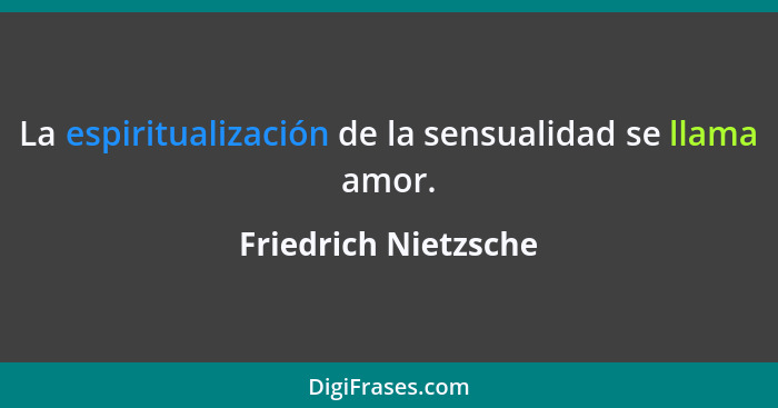 La espiritualización de la sensualidad se llama amor.... - Friedrich Nietzsche