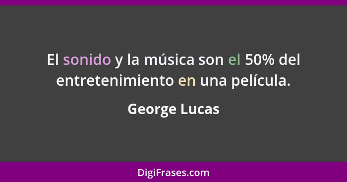 El sonido y la música son el 50% del entretenimiento en una película.... - George Lucas