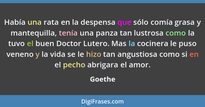 Había una rata en la despensa que sólo comía grasa y mantequilla, tenía una panza tan lustrosa como la tuvo el buen Doctor Lutero. Mas la coc... - Goethe