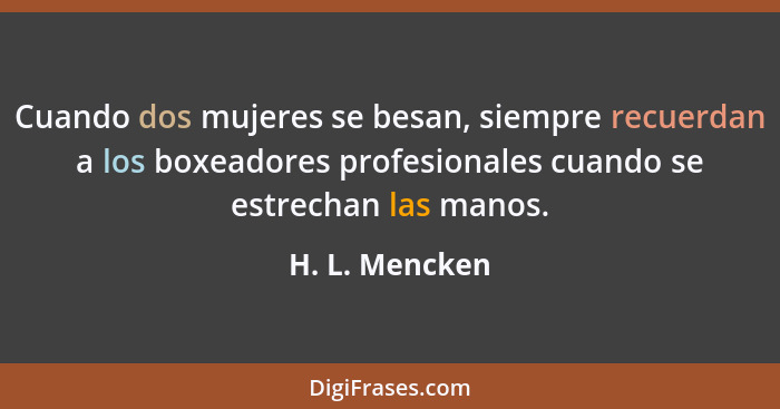 Cuando dos mujeres se besan, siempre recuerdan a los boxeadores profesionales cuando se estrechan las manos.... - H. L. Mencken