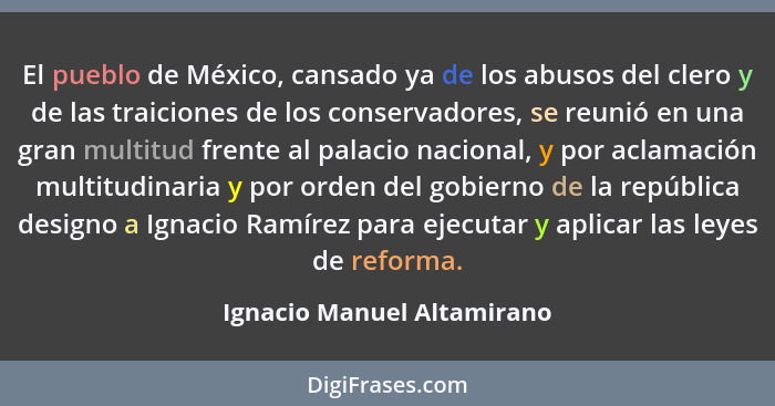 El pueblo de México, cansado ya de los abusos del clero y de las traiciones de los conservadores, se reunió en una gran mu... - Ignacio Manuel Altamirano
