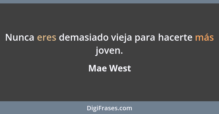 Nunca eres demasiado vieja para hacerte más joven.... - Mae West