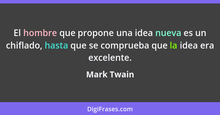 El hombre que propone una idea nueva es un chiflado, hasta que se comprueba que la idea era excelente.... - Mark Twain