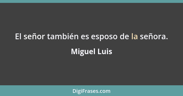 El señor también es esposo de la señora.... - Miguel Luis