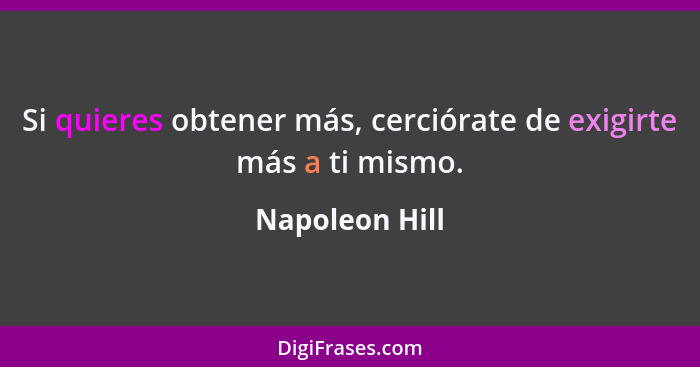 Si quieres obtener más, cerciórate de exigirte más a ti mismo.... - Napoleon Hill