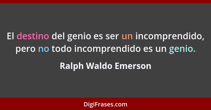 El destino del genio es ser un incomprendido, pero no todo incomprendido es un genio.... - Ralph Waldo Emerson